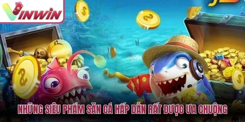 Những siêu phẩm săn cá hấp dẫn rất được ưa chuộng tại Vinwin