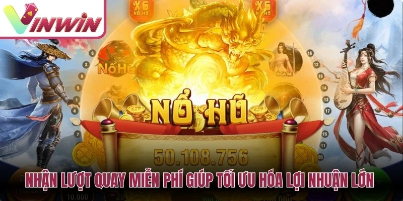 Nhận lượt quay miễn phí giúp tối ưu hóa lợi nhuận lớn cho anh em