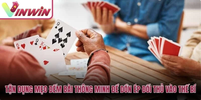 Tận dụng mẹo đếm bài thông minh để dồn ép đối thủ vào thế bí