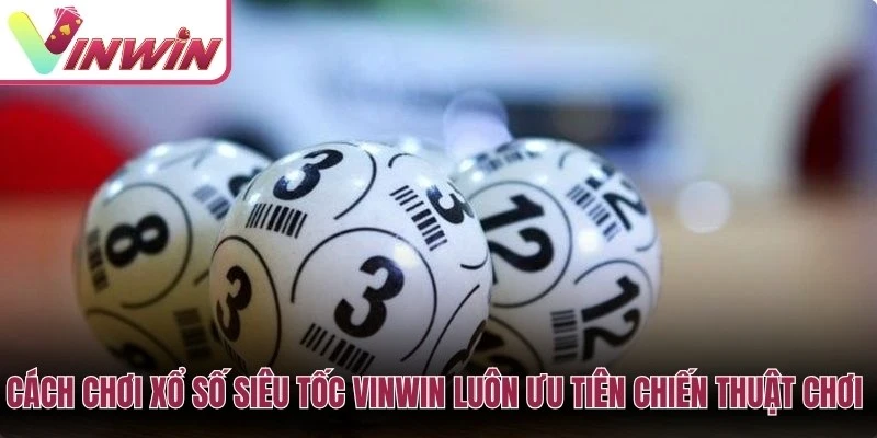 Cách chơi xổ số siêu tốc Vinwin luôn ưu tiên chiến thuật chơi an toàn