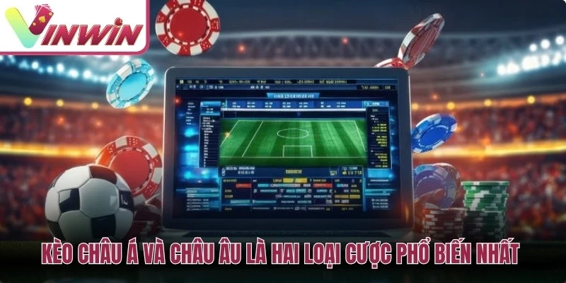 Kèo châu Á và châu Âu là hai loại cược phổ biến nhất trong bóng đá trực tuyến