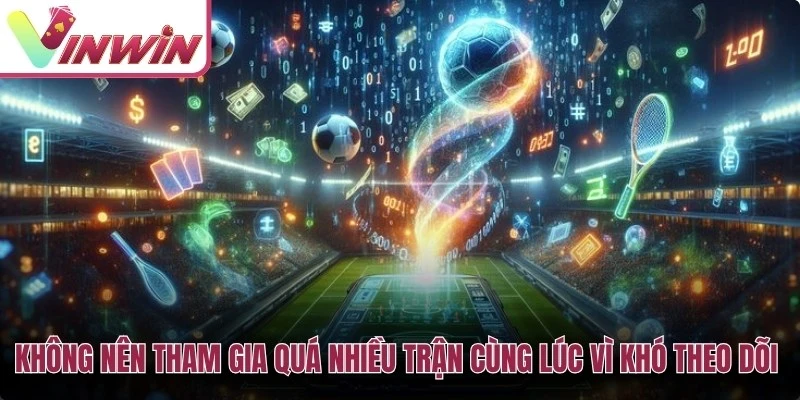 Không nên tham gia quá nhiều trận cùng lúc vì khó theo dõi và quản lý vốn
