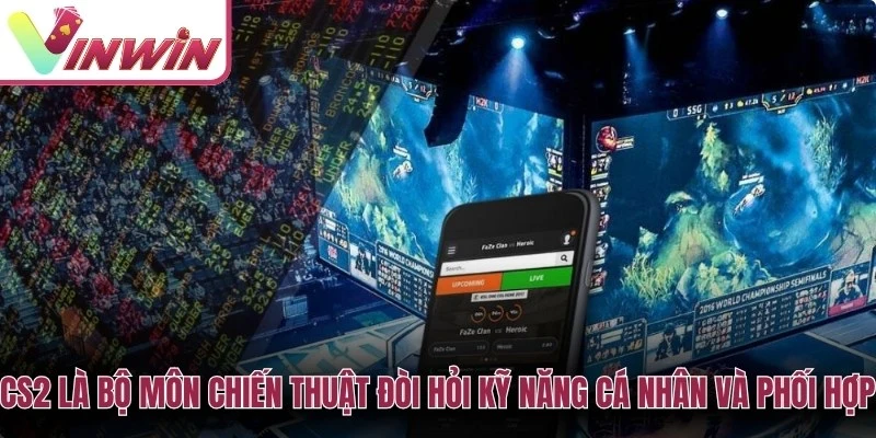 CS2 là bộ môn chiến thuật đòi hỏi kỹ năng cá nhân và phối hợp đội hình cao