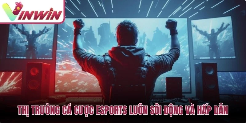 Thị trường cá cược Esports luôn sôi động và hấp dẫn