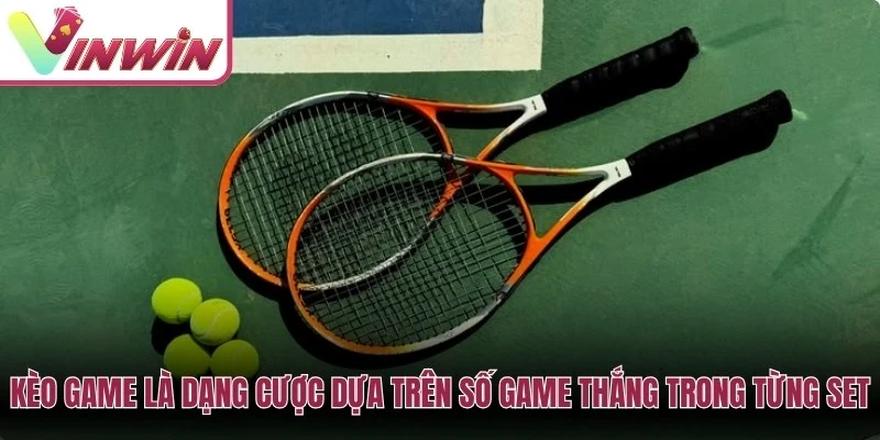 Kèo game là dạng cược dựa trên số game thắng trong từng set hoặc toàn trận