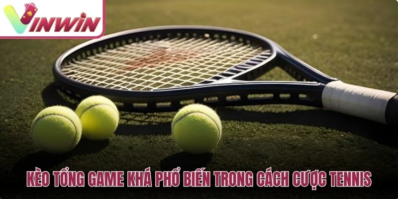 Kèo tổng game khá phổ biến trong cách cược tennis mang tính chiến thuật cao