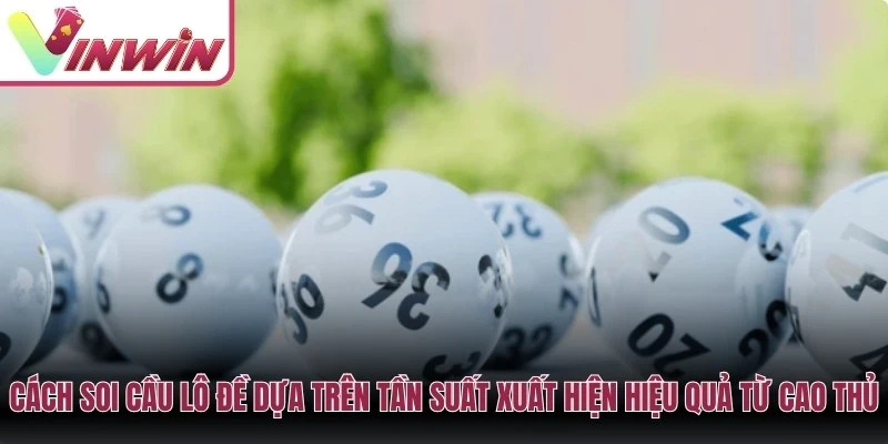 Cách soi cầu lô đề dựa trên tần suất xuất hiện hiệu quả từ cao thủ Vinwin