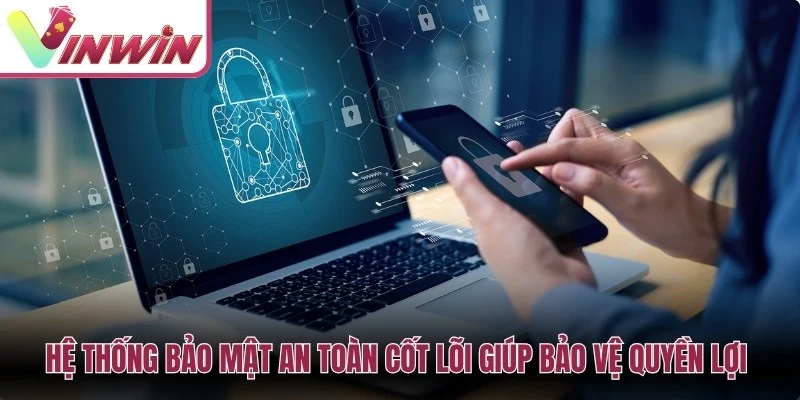 Hệ thống bảo mật an toàn cốt lõi giúp bảo vệ quyền lợi tối đa của bạn