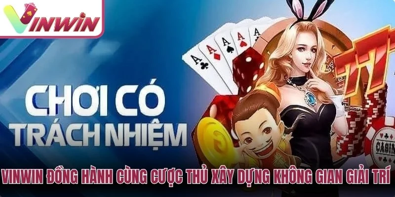 Vinwin luôn đồng hành cùng cược thủ xây dựng không gian giải trí an toàn