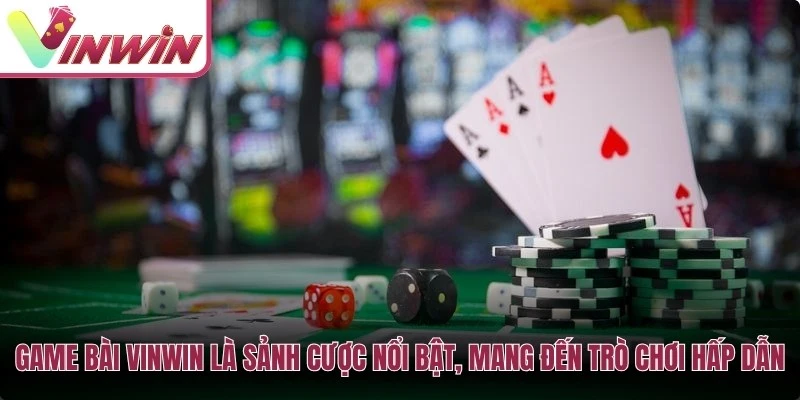 Game bài Vinwin là sảnh cược nổi bật, mang đến nhiều trò chơi hấp dẫn