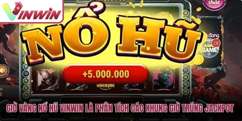Giờ vàng nổ hũ Vinwin là phân tích các khung giờ trúng jackpot cao nhất