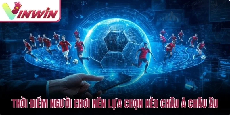 Thời điểm người chơi nên lựa chọn kèo châu Á châu Âu