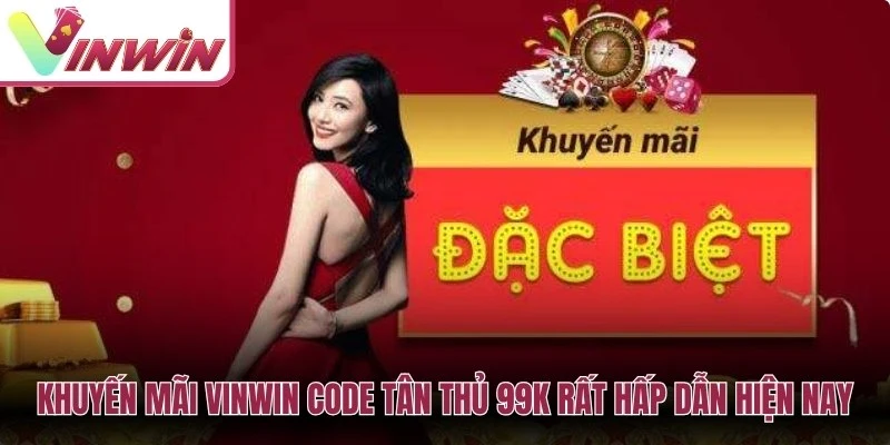 Khuyến mãi Vinwin Code tân thủ 99K rất hấp dẫn hiện nay