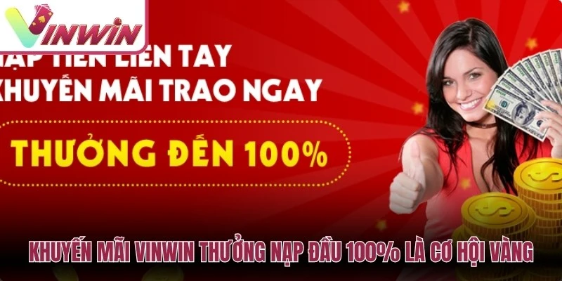 Khuyến mãi Vinwin thưởng nạp đầu 100% là cơ hội vàng cho bạn
