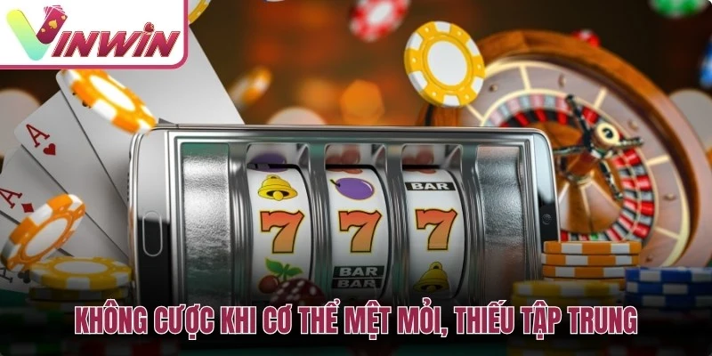 Không cược khi cơ thể mệt mỏi, thiếu tập trung khiến bạn thua lỗ nhanh
