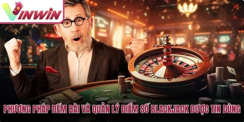 Phương pháp đếm bài và quản lý điểm số Blackjack được cao thủ tin dùng