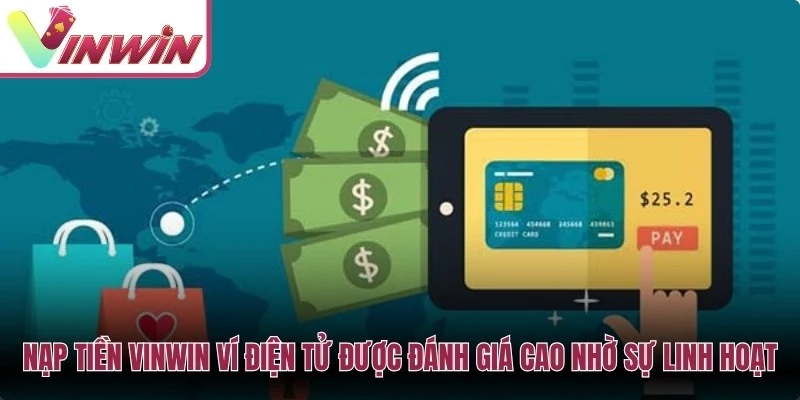 Nạp tiền Vinwin ví điện tử luôn được đánh giá cao nhờ sự linh hoạt