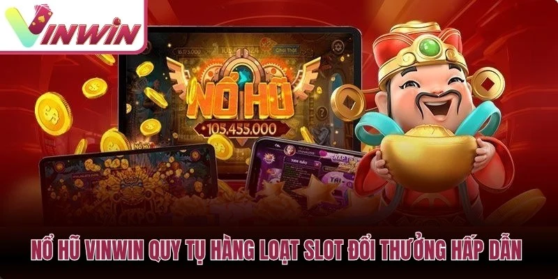 Nổ hũ Vinwin quy tụ hàng loạt slot đổi thưởng hấp dẫn với nhiều phong cách