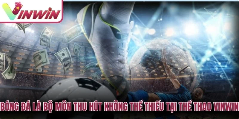 Bóng đá là bộ môn thu hút không thể thiếu tại Thể thao Vinwin