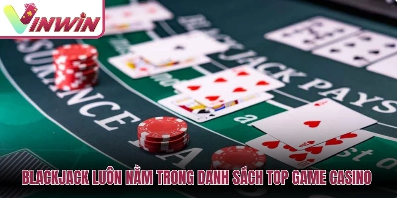 Blackjack luôn nằm trong danh sách top game casino được yêu thích tại Vinwin