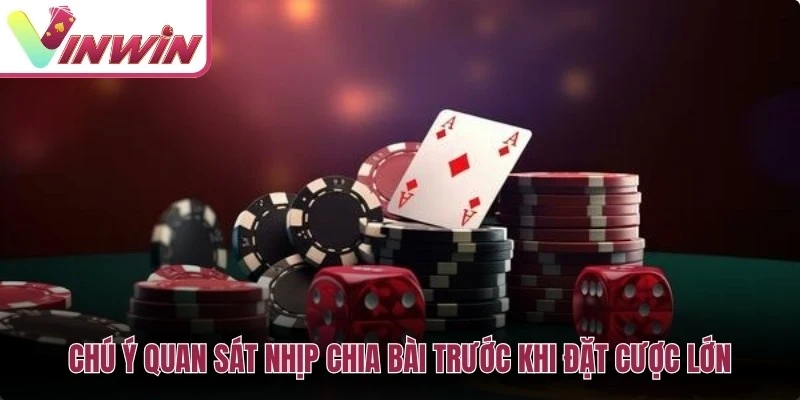 Chú ý quan sát nhịp chia bài trước khi đặt cược lớn