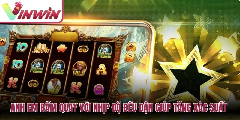 Anh em bấm quay với nhịp độ đều đặn giúp tăng xác suất thắng